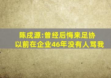 陈戌源:曾经后悔来足协 以前在企业46年没有人骂我